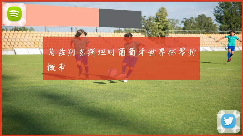 乌兹别克斯坦对葡萄牙世界杯零封概率