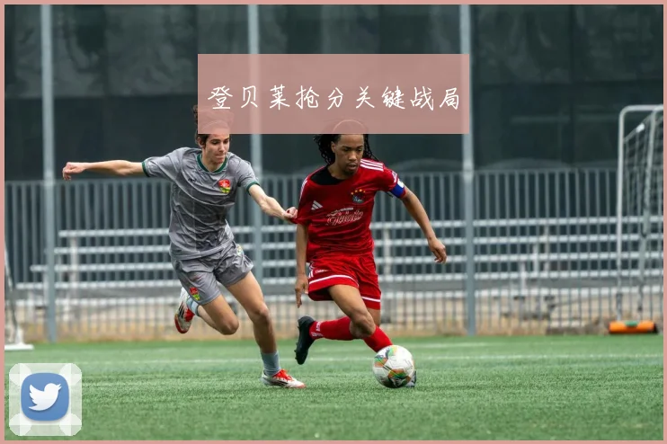 登贝莱抢分关键战局