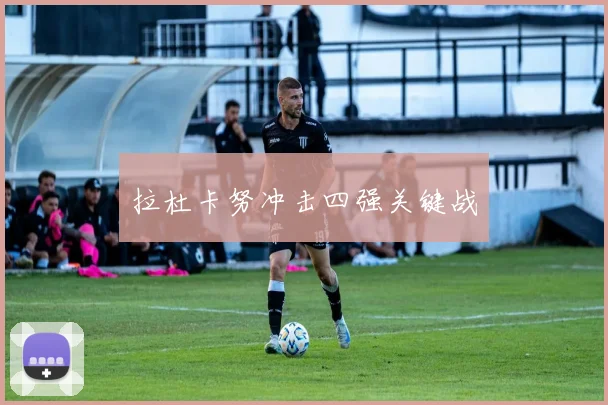 拉杜卡努冲击四强关键战
