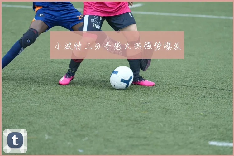 小波特三分手感火热强势爆发