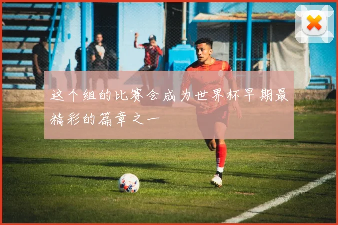 这个组的比赛会成为世界杯早期最精彩的篇章之一