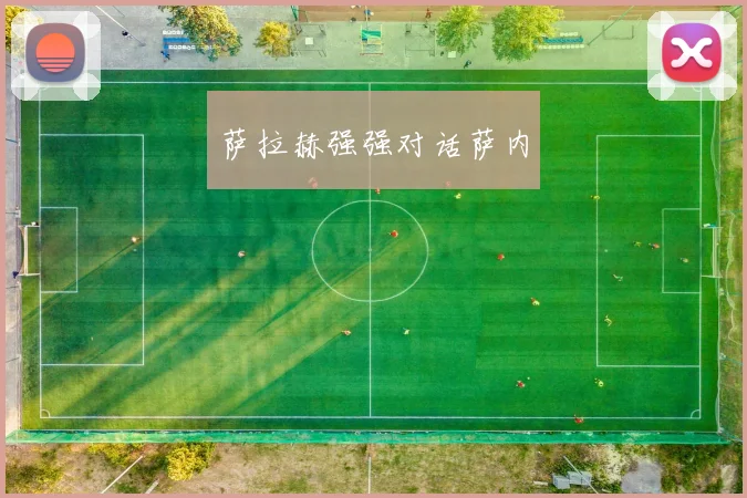 萨拉赫强强对话萨内