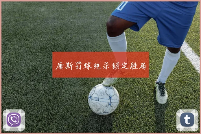 唐斯罚球绝杀锁定胜局