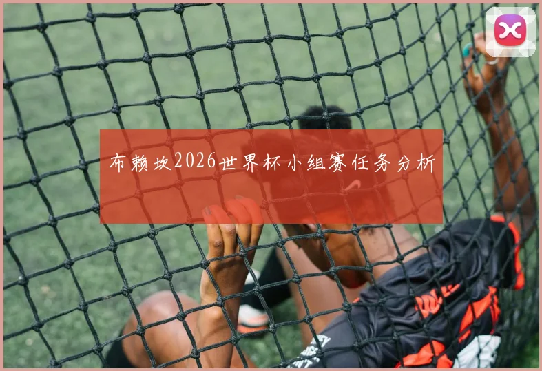 布赖坎2026世界杯小组赛任务分析