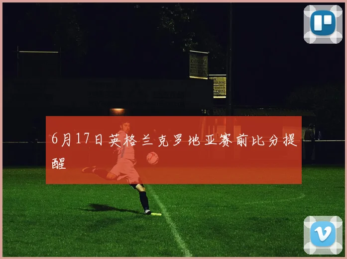 6月17日英格兰克罗地亚赛前比分提醒