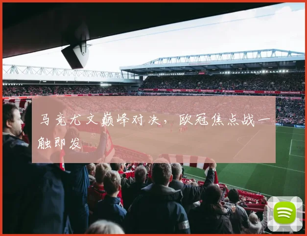 马竞尤文巅峰对决，欧冠焦点战一触即发