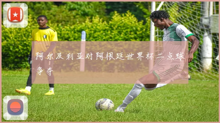 阿尔及利亚对阿根廷世界杯二点球争夺