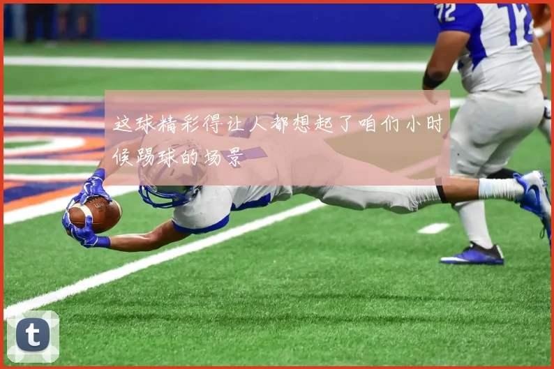 这球精彩得让人都想起了咱们小时候踢球的场景