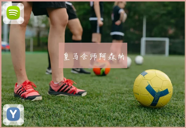 皇马会师阿森纳