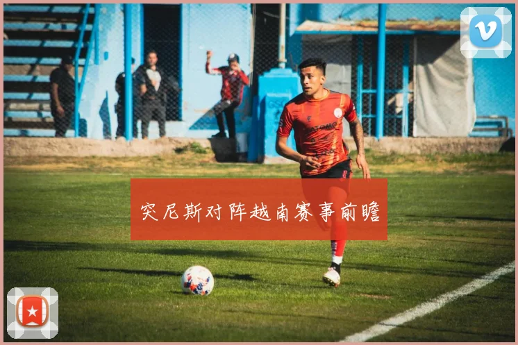 突尼斯对阵越南赛事前瞻