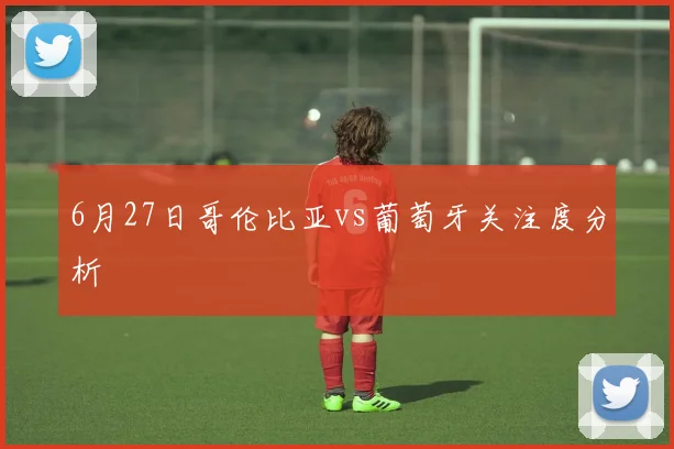 6月27日哥伦比亚vs葡萄牙关注度分析
