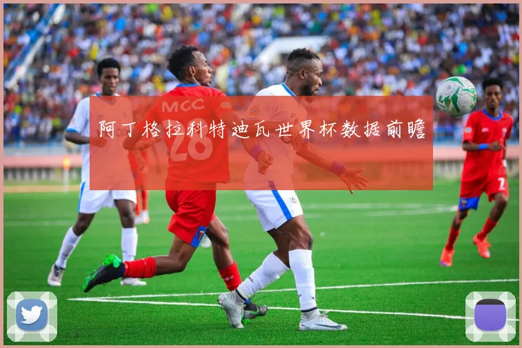 阿丁格拉科特迪瓦世界杯数据前瞻