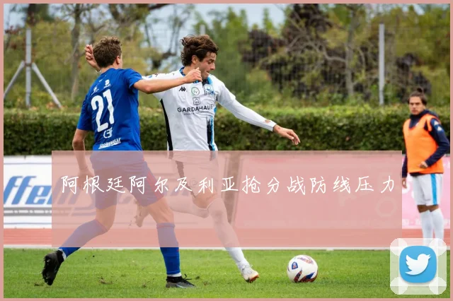 阿根廷阿尔及利亚抢分战防线压力