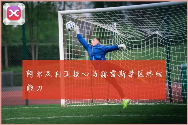 阿尔及利亚核心马赫雷斯禁区终结能力