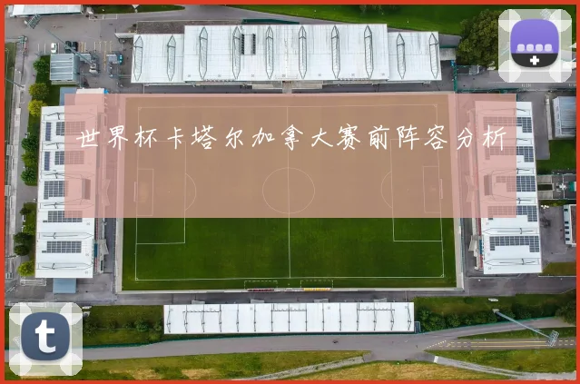 世界杯卡塔尔加拿大赛前阵容分析