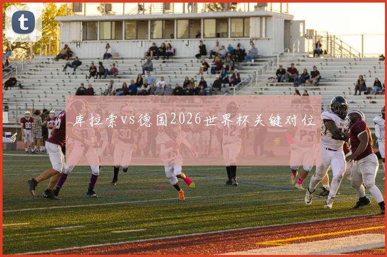 库拉索vs德国2026世界杯关键对位