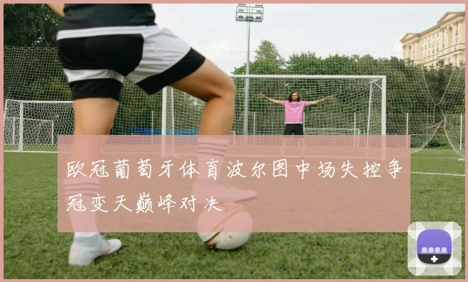 欧冠葡萄牙体育波尔图中场失控争冠变天巅峰对决