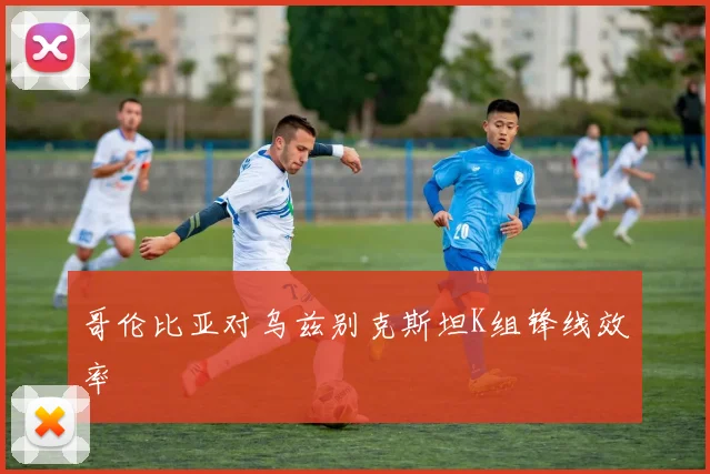 哥伦比亚对乌兹别克斯坦K组锋线效率