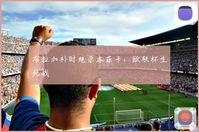 布拉加补时绝杀本菲卡，欧联杯生死战