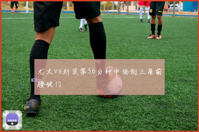 尤文vs科莫第56分钟中场倒三角前腰破门