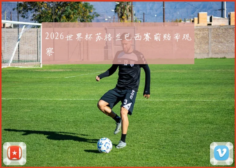 2026世界杯苏格兰巴西赛前赔率观察