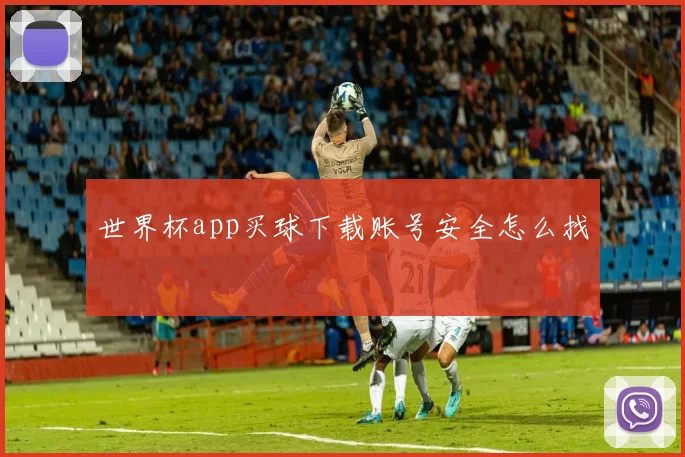 世界杯app买球下载账号安全怎么找