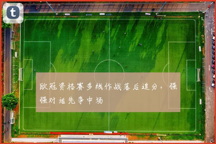 欧冠资格赛多线作战落后追分，强强对话先争中场