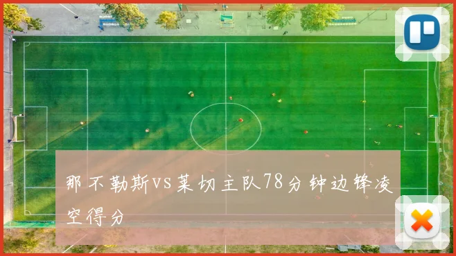 那不勒斯vs莱切主队78分钟边锋凌空得分