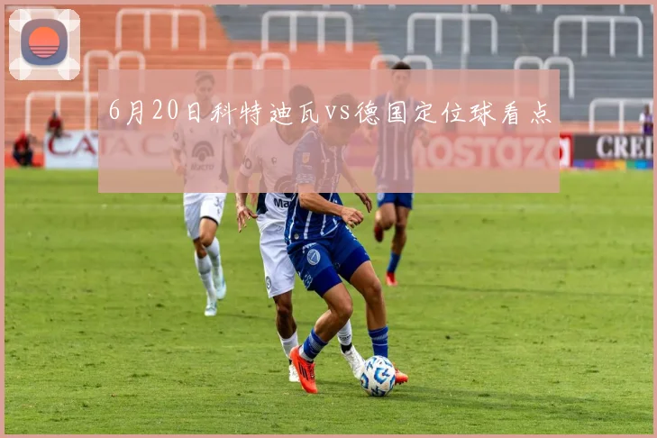 6月20日科特迪瓦vs德国定位球看点