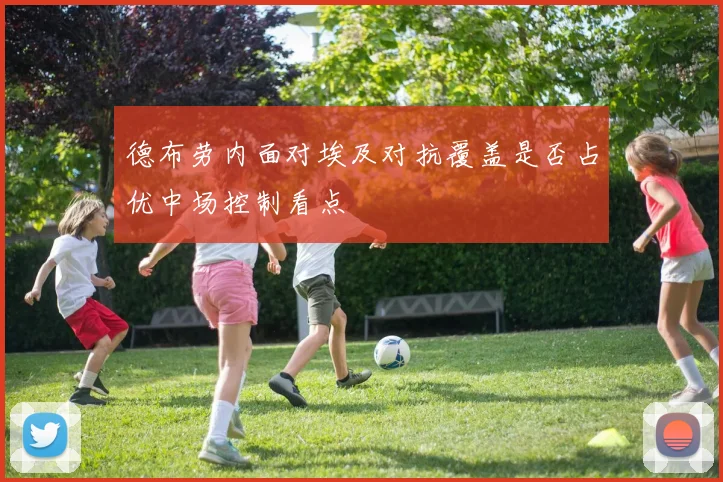 德布劳内面对埃及对抗覆盖是否占优中场控制看点