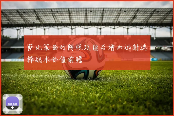 萨比策面对阿根廷能否增加远射选择战术价值前瞻