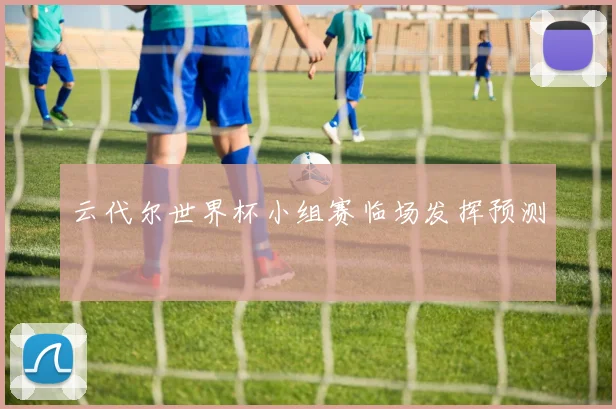 云代尔世界杯小组赛临场发挥预测