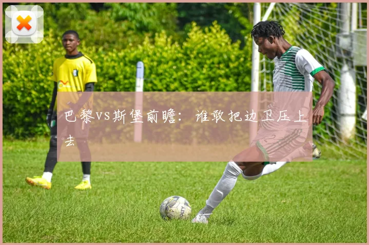 巴黎vs斯堡前瞻：谁敢把边卫压上去
