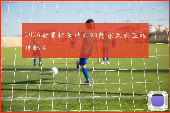 2026世界杯奥地利vs阿尔及利亚短传配合